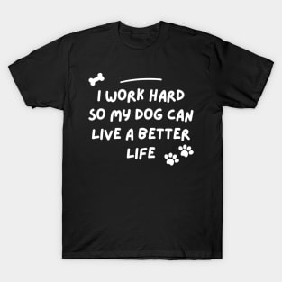 i work hard so my dog can have a better life T-Shirt